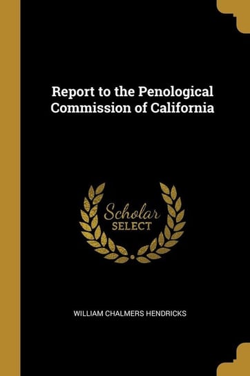 Report to the Penological Commission of California Hendricks William Chalmers