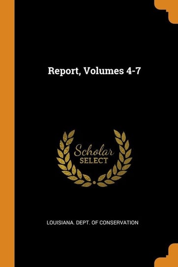 Report, Volumes 4-7 Louisiana. Dept. Of Conservation