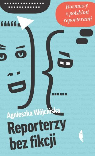 Reporterzy bez fikcji. Rozmowy z polskimi reporterami Wójcińska Agnieszka