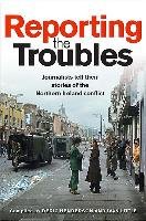 Reporting the Troubles: Journalists Tell Their Stories of the Northern Ireland Conflict Henderson Deric