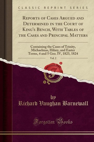 Reports of Cases Argued and Determined in the Court of King's Bench, With Tables of the Cases and Principal Matters, Vol. 2 Barnewall Richard Vaughan