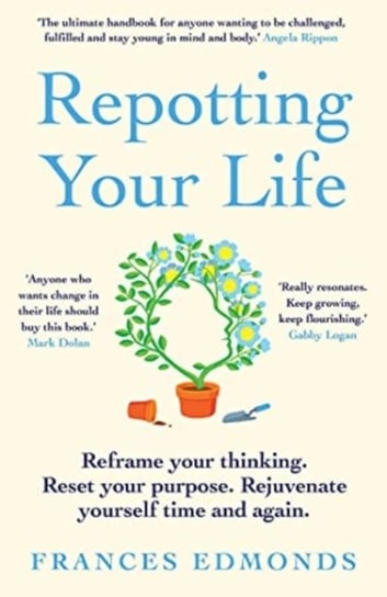 Repotting Your Life: Reframe Your Thinking. Reset Your Purpose. Rejuvenate Yourself Time and Again. Frances Edmonds