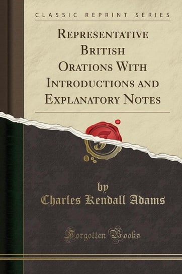 Representative British Orations With Introductions and Explanatory Notes (Classic Reprint) Adams Charles Kendall