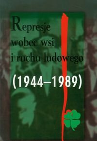 Represje wobec wsi i ruchu ludowego 1944-1989. Tom 4 Opracowanie zbiorowe