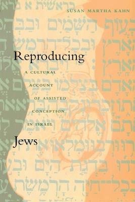 Reproducing Jews: A Cultural Account of Assisted Conception in Israel Susan Martha Kahn