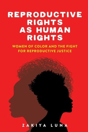 Reproductive Rights as Human Rights: Women of Color and the Fight for Reproductive Justice Zakiya Luna
