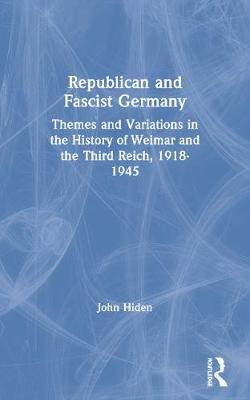 Republican and Fascist Germany: Themes and Variations in the History of Weimar and the Third Reich, 1918-1945 Hiden John