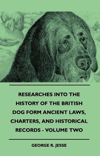 Researches Into The History Of The British Dog Form Ancient Laws, Charters, And Historical Records - Volume Two Jesse George R.