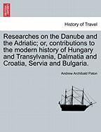 Researches on the Danube and the Adriatic; or, contributions to the modern history of Hungary and Transylvania, Dalmatia and Croatia, Servia and Bulgaria. VOL. I. Paton Andrew Archibald