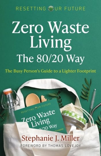 Resetting Our Future: Zero Waste Living, The 8020 Way:The Busy Persons Guide to a Lighter Footprint Stephanie J. Miller