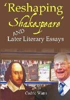 'Reshaping Shakespeare' and  Later Literary Essays Watts Cedric