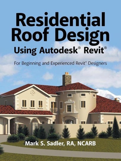 Residential Roof Design Using Autodesk® Revit® Sadler Ra Ncarb Mark S.