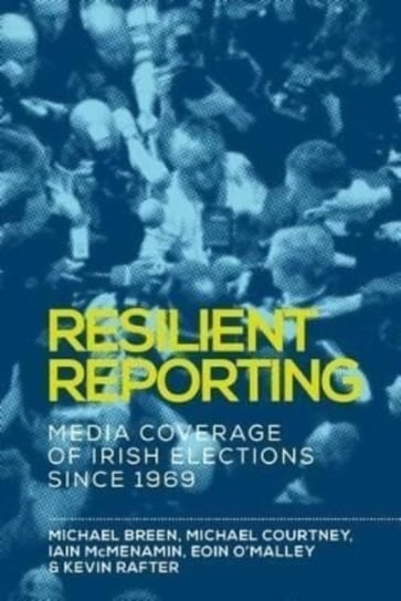 Resilient Reporting: Media Coverage of Irish Elections Since 1969 Michael Breen