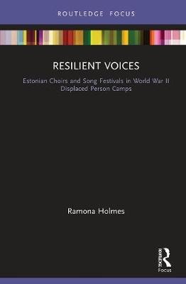 Resilient Voices: Estonian Choirs and Song Festivals in World War II Displaced Person Camps Ramona Holmes