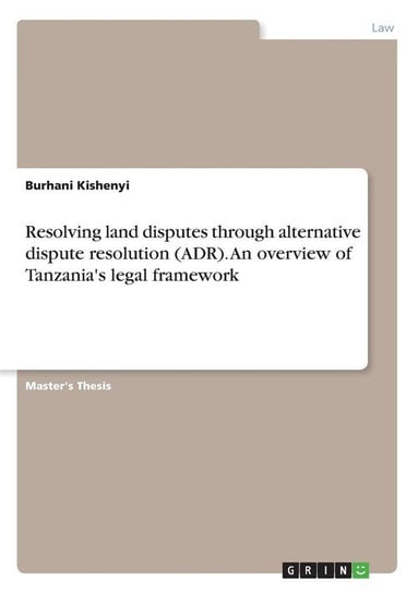 Resolving land disputes through alternative dispute resolution (ADR). An overview of Tanzania's legal framework Kishenyi Burhani