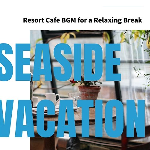 Resort Cafe Bgm for a Relaxing Break Seaside Vacation