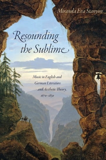 Resounding the Sublime. Music in English and German Literature and Aesthetic Theory, 1670-1850 Miranda Eva Stanyon