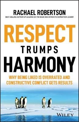 Respect Trumps Harmony: Why being liked is overrated and constructive conflict gets results John Wiley & Sons Australia Ltd