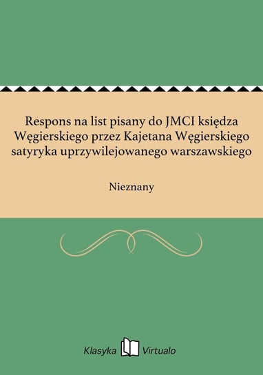 Respons na list pisany do JMCI księdza Węgierskiego przez Kajetana Węgierskiego satyryka uprzywilejowanego warszawskiego Nieznany