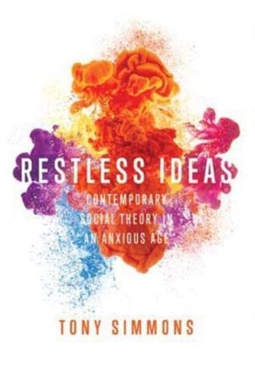 Restless Ideas: Contemporary Social Theory in an Anxious Age Tony Simmons