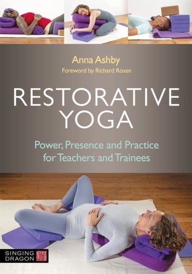 Restorative Yoga Power, Presence and Practice for Teachers and Trainees Anna Ashby