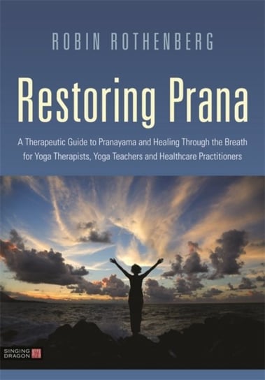 Restoring Prana: A Therapeutic Guide to Pranayama and Healing Through the Breath for Yoga Therapists Robin L. Rothenberg
