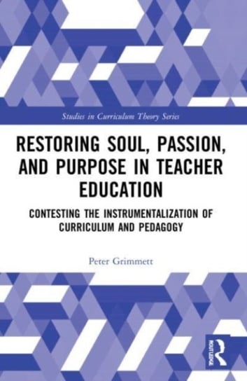 Restoring Soul, Passion, and Purpose in Teacher Education: Contesting the Instrumentalization of Curriculum and Pedagogy Opracowanie zbiorowe