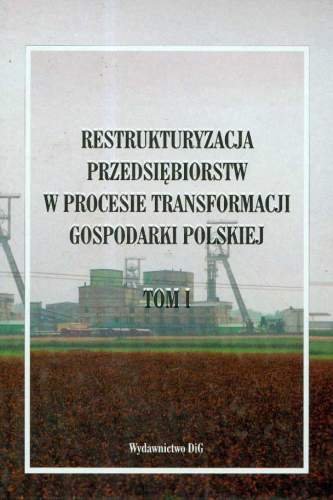 Restrukturyzacja Przedsiębiorstw w Procesie Transformacji Gospodarki Polskiej. Tom I Opracowanie zbiorowe