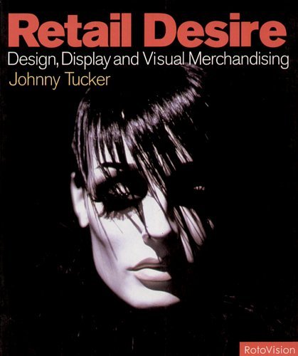 Retail Desire: Design, Display and the Art of Visual Merchandise Tucker Johnny, Tucker Jonathan