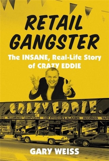 Retail Gangster: The Insane, Real-Life Story of Crazy Eddie Gary Weiss