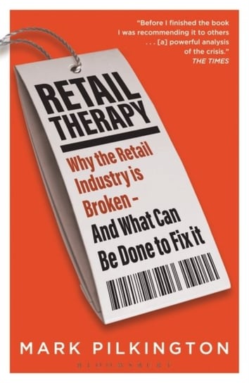 Retail Therapy. Why The Retail Industry Is Broken - And What Can Be Done To Fix It Mark Pilkington