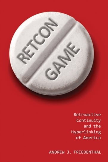 Retcon Game Retroactive Continuity and the Hyperlinking of America Andrew J. Friedenthal