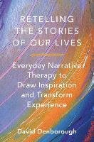 Retelling the Stories of Our Lives: Everyday Narrative Therapy to Draw Inspiration and Transform Experience David Denborough
