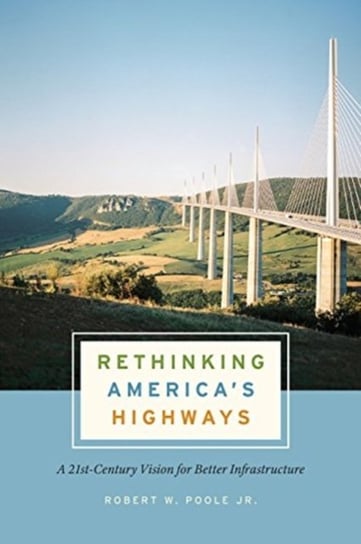 Rethinking Americas Highways: A 21st-Century Vision for Better Infrastructure Robert W. Poole Jr.