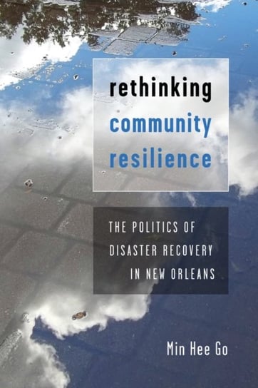Rethinking Community Resilience. The Politics of Disaster Recovery in New Orleans Min Hee Go