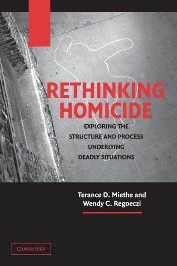 Rethinking Homicide: Exploring the Structure and Process Underlying Deadly Situations Mr. Terance D. Miethe