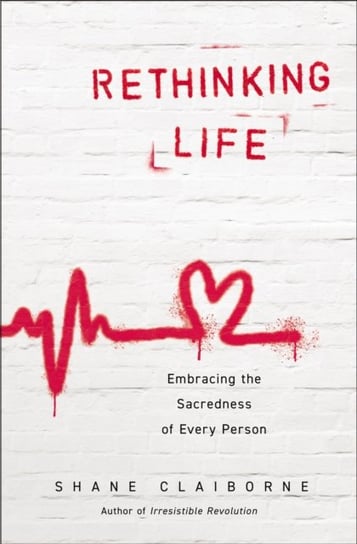 Rethinking Life: Embracing the Sacredness of Every Person Shane Claiborne