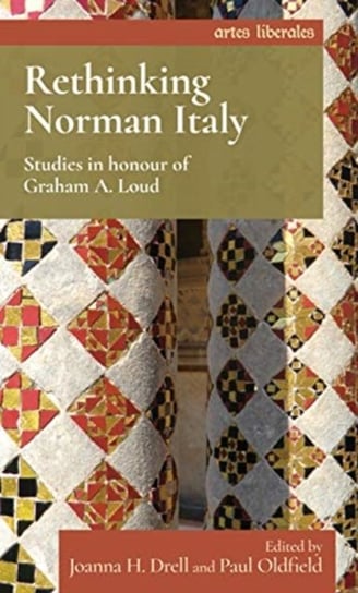 Rethinking Norman Italy: Studies in Honour of Graham A. Loud Opracowanie zbiorowe