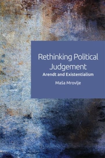 Rethinking Political Judgement. Arendt and Existentialism Opracowanie zbiorowe