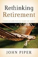 Rethinking Retirement: Finishing Life for the Glory of Christ Piper John