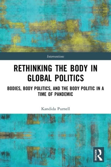 Rethinking the Body in Global Politics: Bodies, Body Politics, and the Body Politic in a Time of Pandemic Opracowanie zbiorowe