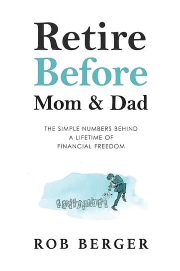 Retire Before Mom and Dad: The Simple Numbers Behind A Lifetime of Financial Freedom Rob Berger