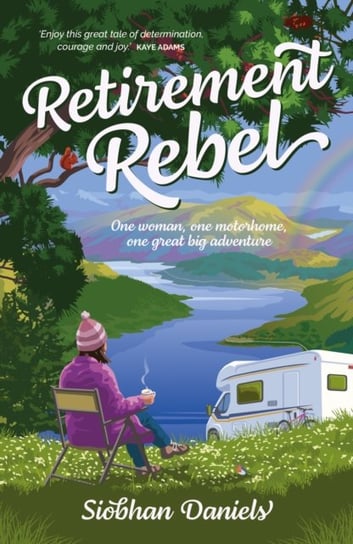 Retirement Rebel: One woman, one motorhome, one great big adventure Siobhan Daniels