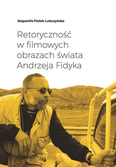 Retoryczność w filmowych obrazach świata Andrzeja Fidyka Fiołek-Lubczyńska Bogumiła