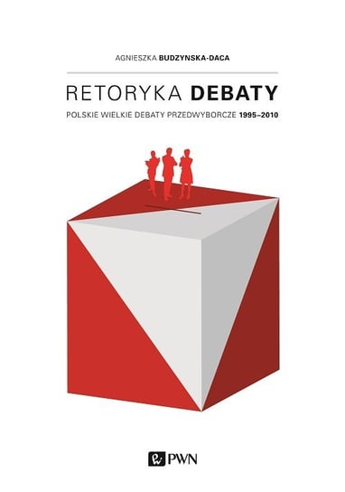 Retoryka debaty. Polskie wielkie debaty przedwyborcze 1995-2010 Budzyńska-Daca Agnieszka