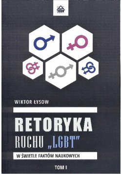 Retoryka ruchu LGBT e świetle faktów naukowych Tom I W opisie
