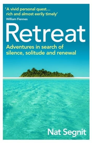 Retreat. Adventures in Search of Silence, Solitude and Renewal Nat Segnit