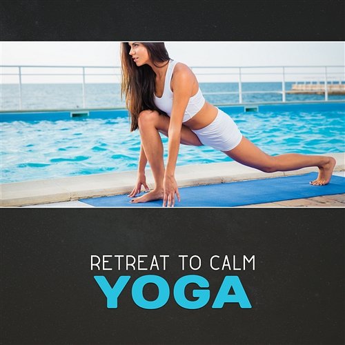 Retreat to Calm: Yoga – Music for Body, Psychic Energy Transformation, Comfort Zone, Slow Flow Corepower Yoga Music Zone
