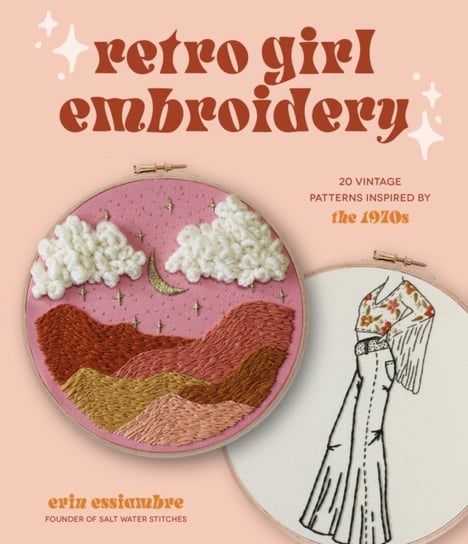Retro Girl Embroidery: 20 Vintage Patterns Inspired by the 1970s Erin Essiambre