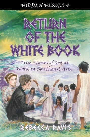 Return of the White Book: True Stories of God at work in Southeast Asia Rebecca Davis